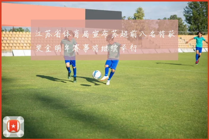 江苏省体育局宣布苏超前八名将获奖金明年赛事将继续举行