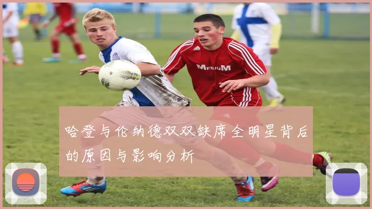 哈登与伦纳德双双缺席全明星背后的原因与影响分析