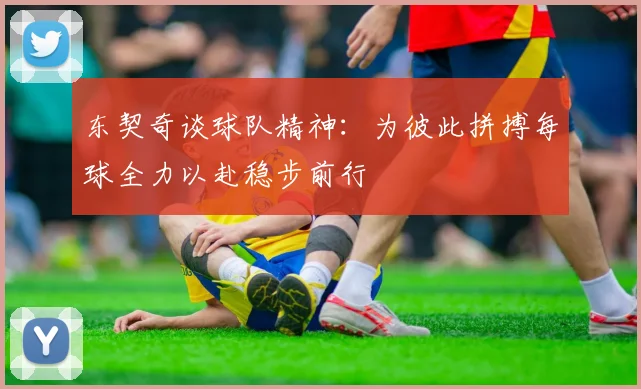 东契奇谈球队精神：为彼此拼搏每球全力以赴稳步前行