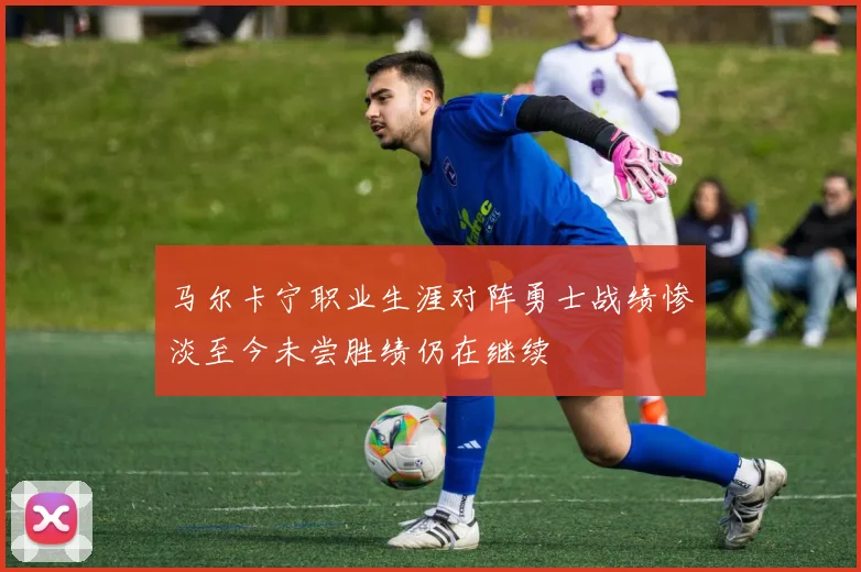 马尔卡宁职业生涯对阵勇士战绩惨淡至今未尝胜绩仍在继续