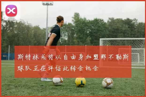 斯特林或将以自由身加盟那不勒斯球队正在评估此转会机会