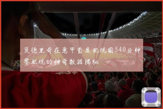莫德里奇在意甲首度犯规前540分钟零犯规的神奇数据揭秘