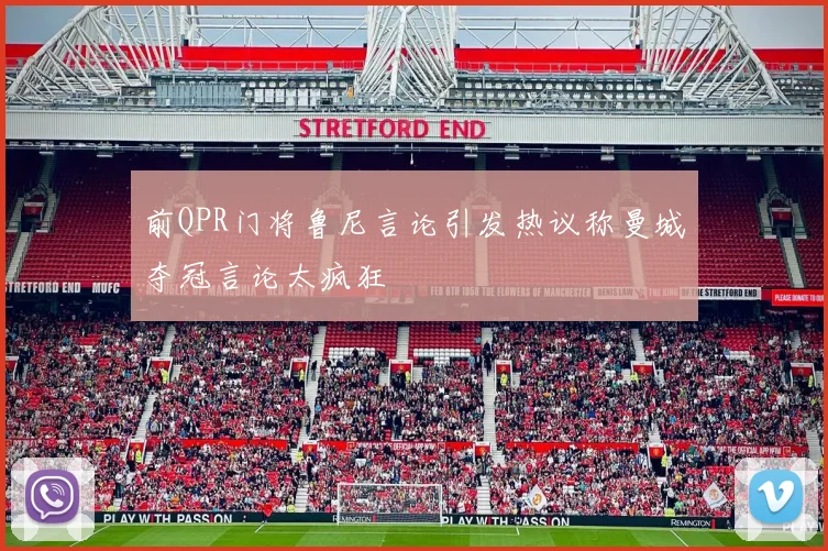 前QPR门将鲁尼言论引发热议称曼城夺冠言论太疯狂
