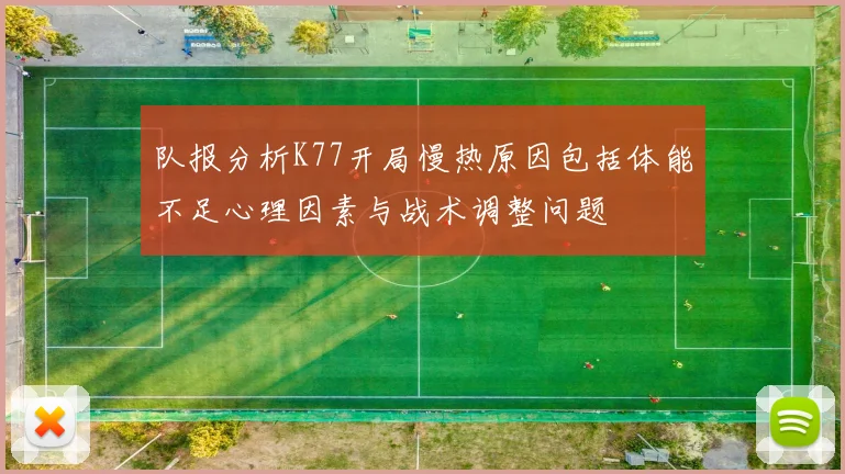 队报分析K77开局慢热原因包括体能不足心理因素与战术调整问题