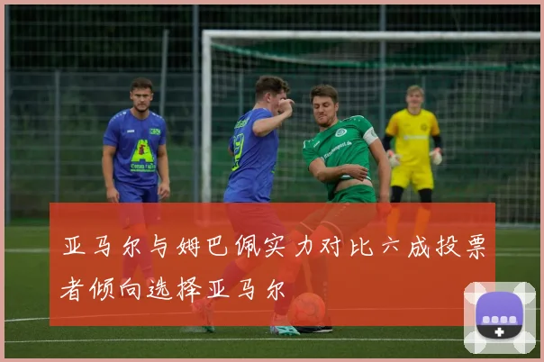 亚马尔与姆巴佩实力对比六成投票者倾向选择亚马尔