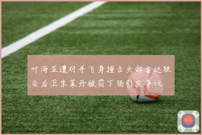 叶海亚遭对手飞身撞击头部吉达联合后卫朱莱丹被罚下场引发争议