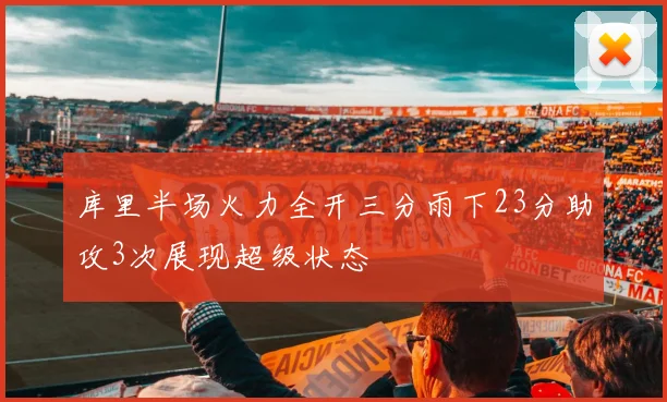 库里半场火力全开三分雨下23分助攻3次展现超级状态