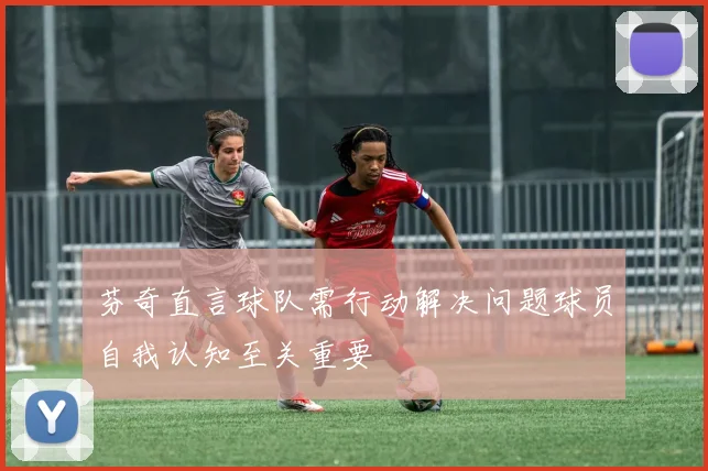 芬奇直言球队需行动解决问题球员自我认知至关重要