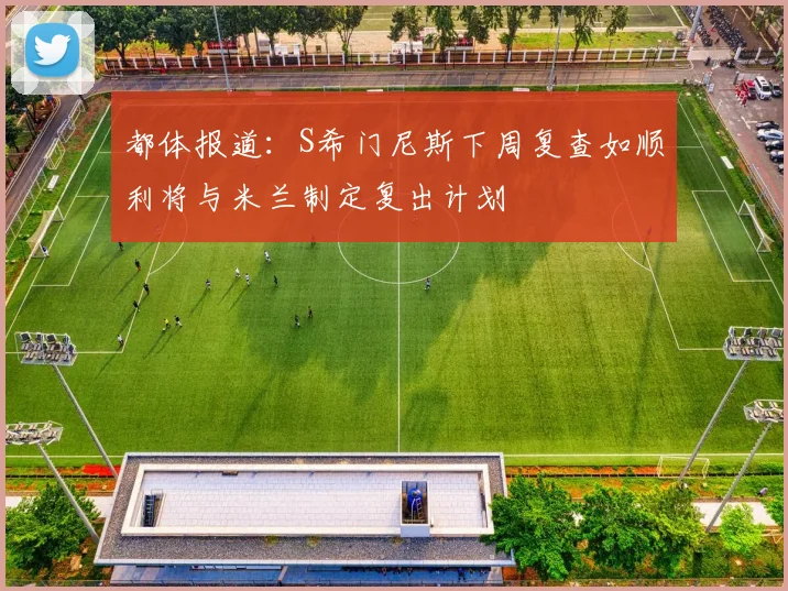 都体报道：S希门尼斯下周复查如顺利将与米兰制定复出计划