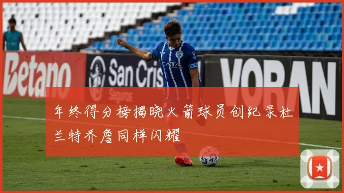 年终得分榜揭晓火箭球员创纪录杜兰特乔詹同样闪耀