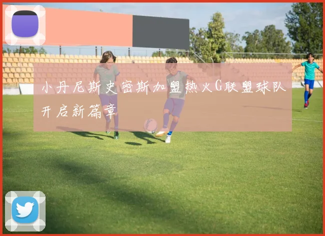 小丹尼斯史密斯加盟热火G联盟球队开启新篇章