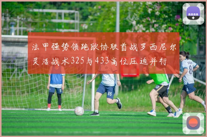 法甲强势领跑欧协联首战罗西尼尔灵活战术325与433高位压迫并行