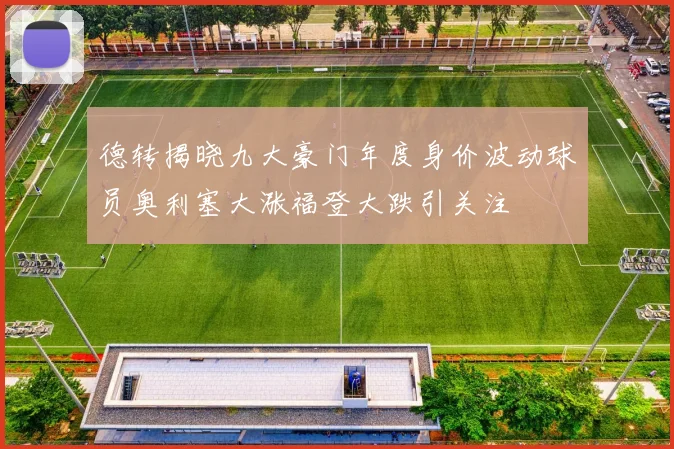 德转揭晓九大豪门年度身价波动球员奥利塞大涨福登大跌引关注