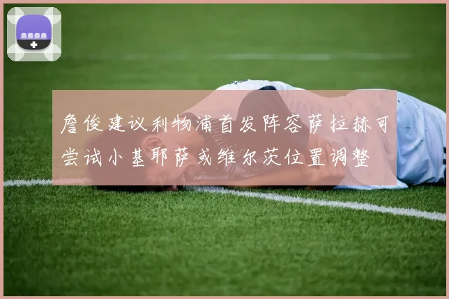 詹俊建议利物浦首发阵容萨拉赫可尝试小基耶萨或维尔茨位置调整