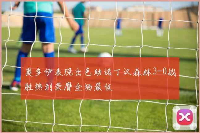 奥多伊表现出色助诺丁汉森林3-0战胜热刺荣膺全场最佳