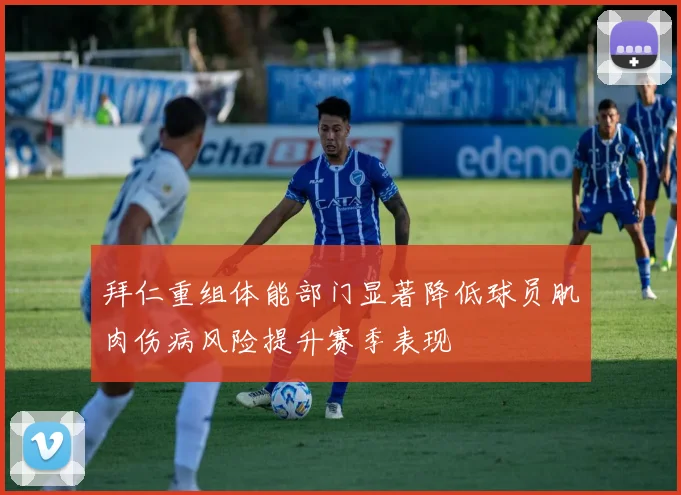拜仁重组体能部门显著降低球员肌肉伤病风险提升赛季表现