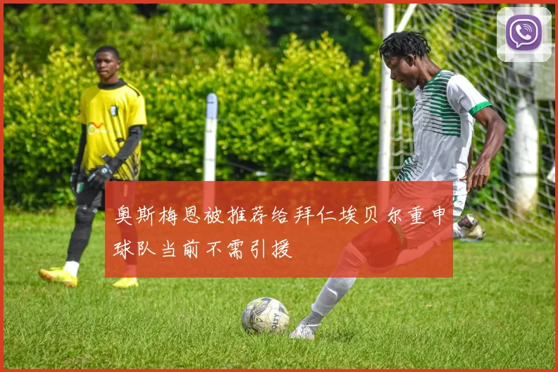 奥斯梅恩被推荐给拜仁埃贝尔重申球队当前不需引援