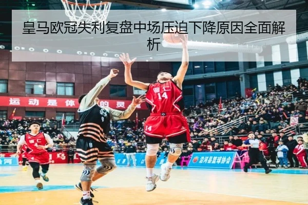 皇马欧冠失利复盘中场压迫下降原因全面解析 | BAJIESPORTS